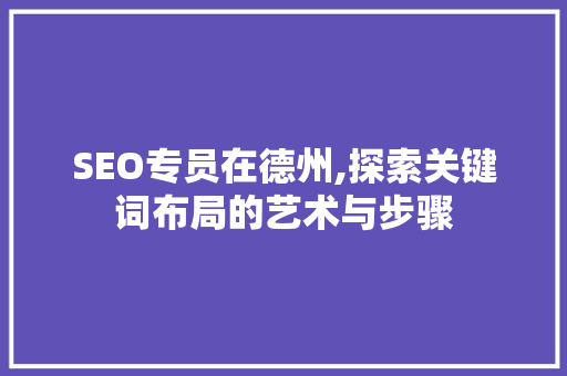 SEO专员在德州,探索关键词布局的艺术与步骤