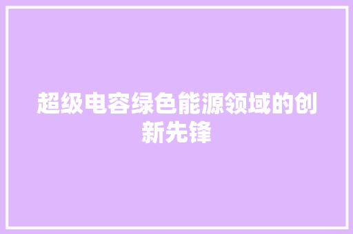 超级电容绿色能源领域的创新先锋