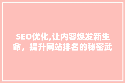 SEO优化,让内容焕发新生命，提升网站排名的秘密武器