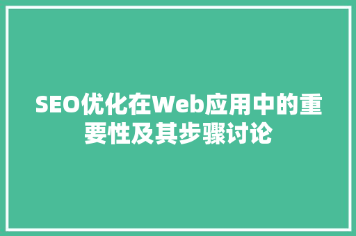 SEO优化在Web应用中的重要性及其步骤讨论