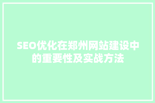 SEO优化在郑州网站建设中的重要性及实战方法