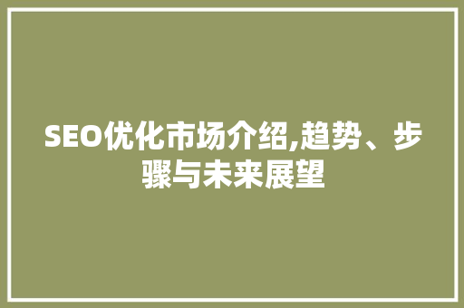SEO优化市场介绍,趋势、步骤与未来展望