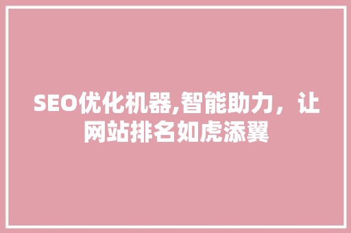SEO优化机器,智能助力，让网站排名如虎添翼
