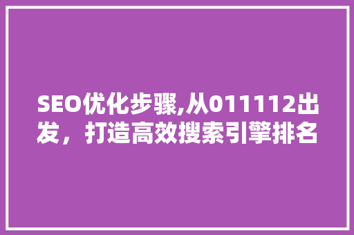 SEO优化步骤,从011112出发，打造高效搜索引擎排名