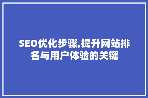 SEO优化步骤,提升网站排名与用户体验的关键
