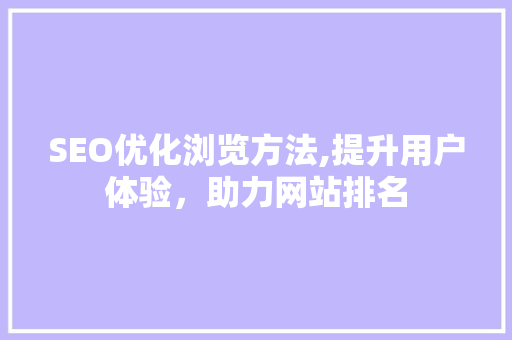 SEO优化浏览方法,提升用户体验，助力网站排名