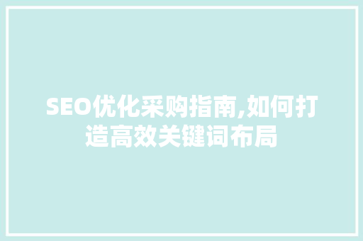 SEO优化采购指南,如何打造高效关键词布局