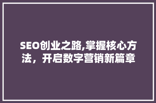 SEO创业之路,掌握核心方法，开启数字营销新篇章