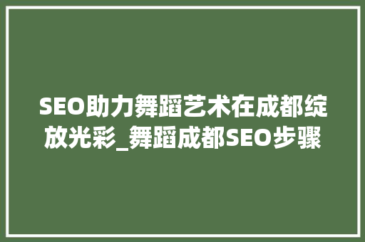 SEO助力舞蹈艺术在成都绽放光彩_舞蹈成都SEO步骤详细介绍