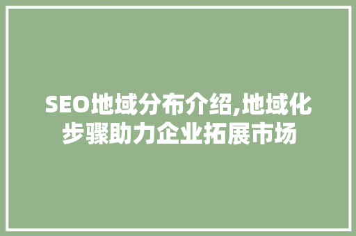 SEO地域分布介绍,地域化步骤助力企业拓展市场