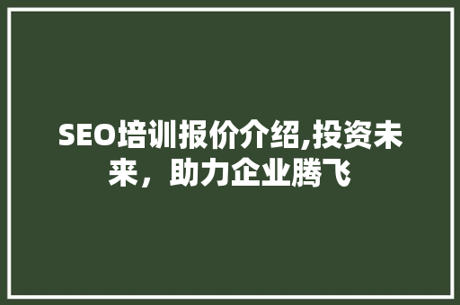 SEO培训报价介绍,投资未来，助力企业腾飞