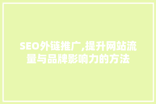 SEO外链推广,提升网站流量与品牌影响力的方法