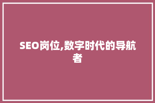 SEO岗位,数字时代的导航者