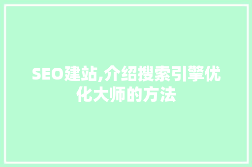 SEO建站,介绍搜索引擎优化大师的方法