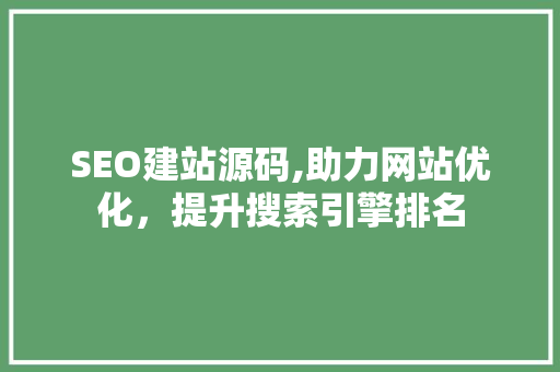 SEO建站源码,助力网站优化，提升搜索引擎排名