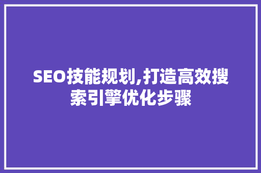 SEO技能规划,打造高效搜索引擎优化步骤