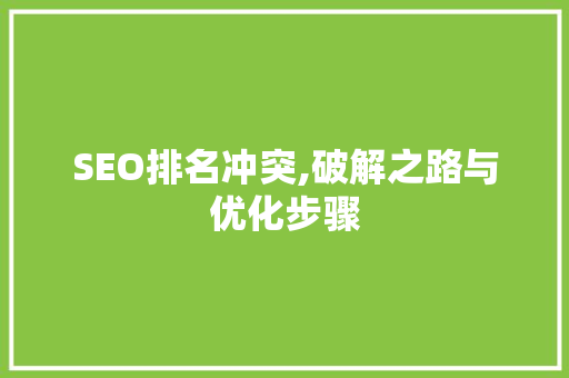 SEO排名冲突,破解之路与优化步骤