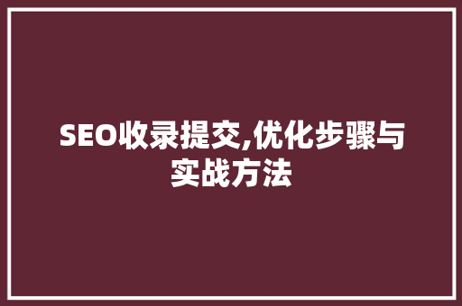 SEO收录提交,优化步骤与实战方法