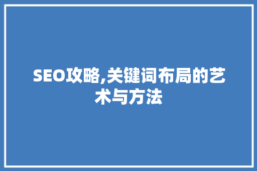 SEO攻略,关键词布局的艺术与方法