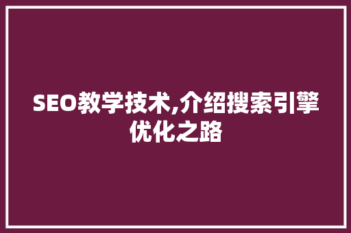 SEO教学技术,介绍搜索引擎优化之路