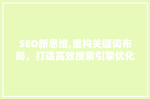 SEO新思维,重构关键词布局，打造高效搜索引擎优化步骤