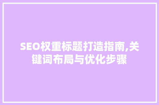 SEO权重标题打造指南,关键词布局与优化步骤