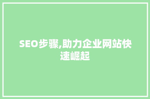 SEO步骤,助力企业网站快速崛起