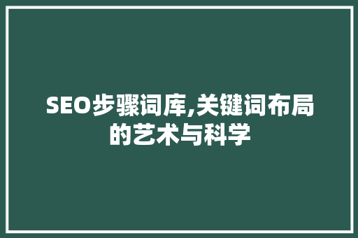 SEO步骤词库,关键词布局的艺术与科学