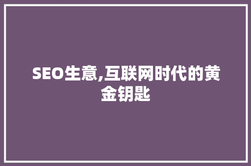 SEO生意,互联网时代的黄金钥匙