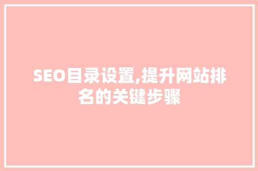 SEO目录设置,提升网站排名的关键步骤