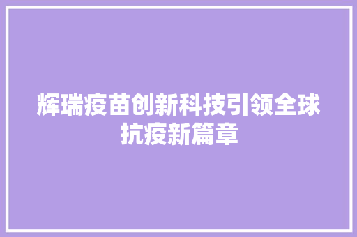 辉瑞疫苗创新科技引领全球抗疫新篇章