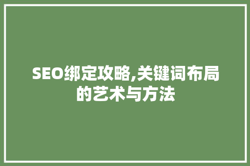 SEO绑定攻略,关键词布局的艺术与方法