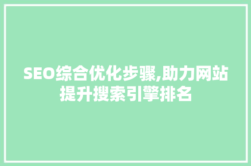 SEO综合优化步骤,助力网站提升搜索引擎排名