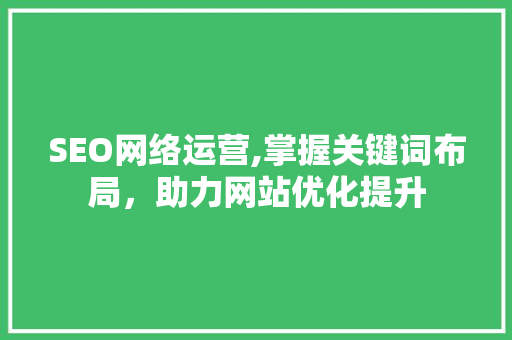 SEO网络运营,掌握关键词布局，助力网站优化提升