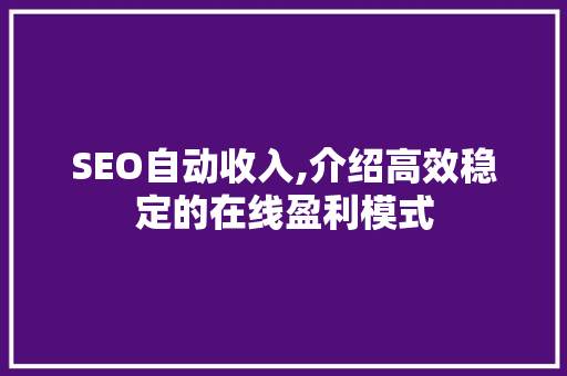 SEO自动收入,介绍高效稳定的在线盈利模式