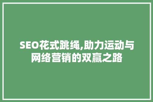 SEO花式跳绳,助力运动与网络营销的双赢之路