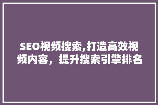 SEO视频搜索,打造高效视频内容，提升搜索引擎排名