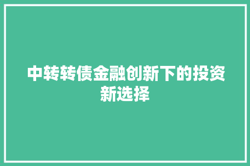 中转转债金融创新下的投资新选择