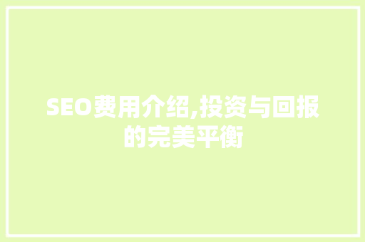 SEO费用介绍,投资与回报的完美平衡  第1张