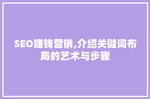 SEO赚钱营销,介绍关键词布局的艺术与步骤