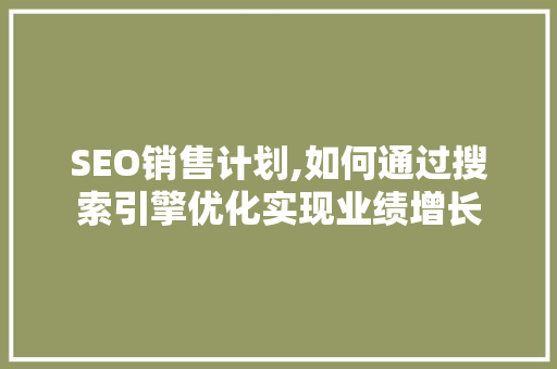 SEO销售计划,如何通过搜索引擎优化实现业绩增长