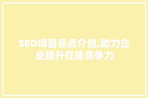 SEO项目亮点介绍,助力企业提升在线竞争力