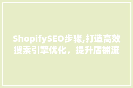 ShopifySEO步骤,打造高效搜索引擎优化，提升店铺流量与转化率