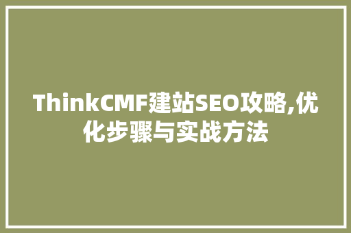 ThinkCMF建站SEO攻略,优化步骤与实战方法