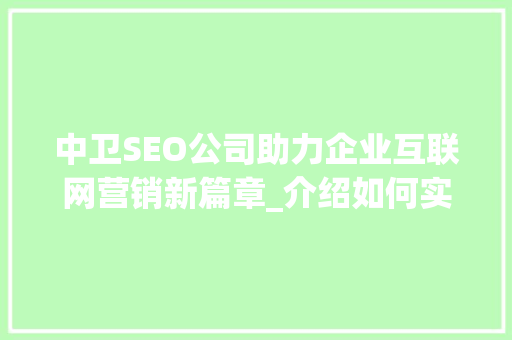 中卫SEO公司助力企业互联网营销新篇章_介绍如何实现关键词布局与搜索引擎优化