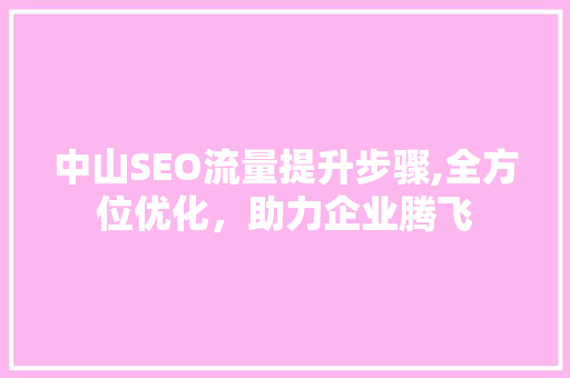 中山SEO流量提升步骤,全方位优化，助力企业腾飞