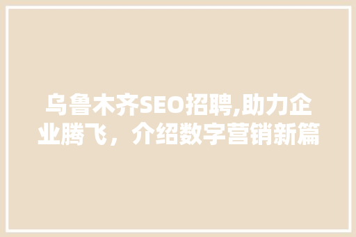 乌鲁木齐SEO招聘,助力企业腾飞，介绍数字营销新篇章