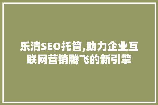 乐清SEO托管,助力企业互联网营销腾飞的新引擎