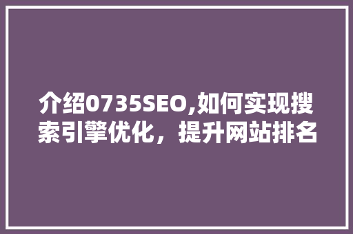 介绍0735SEO,如何实现搜索引擎优化，提升网站排名