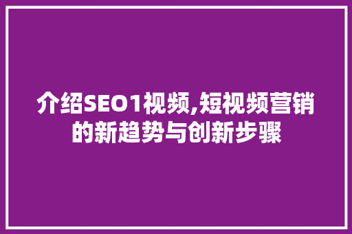 介绍SEO1视频,短视频营销的新趋势与创新步骤